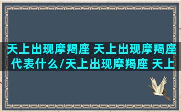 天上出现摩羯座 天上出现摩羯座代表什么/天上出现摩羯座 天上出现摩羯座代表什么-我的网站